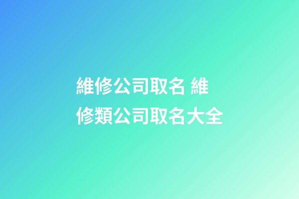維修公司取名 維修類公司取名大全-第1張-公司起名-玄機派